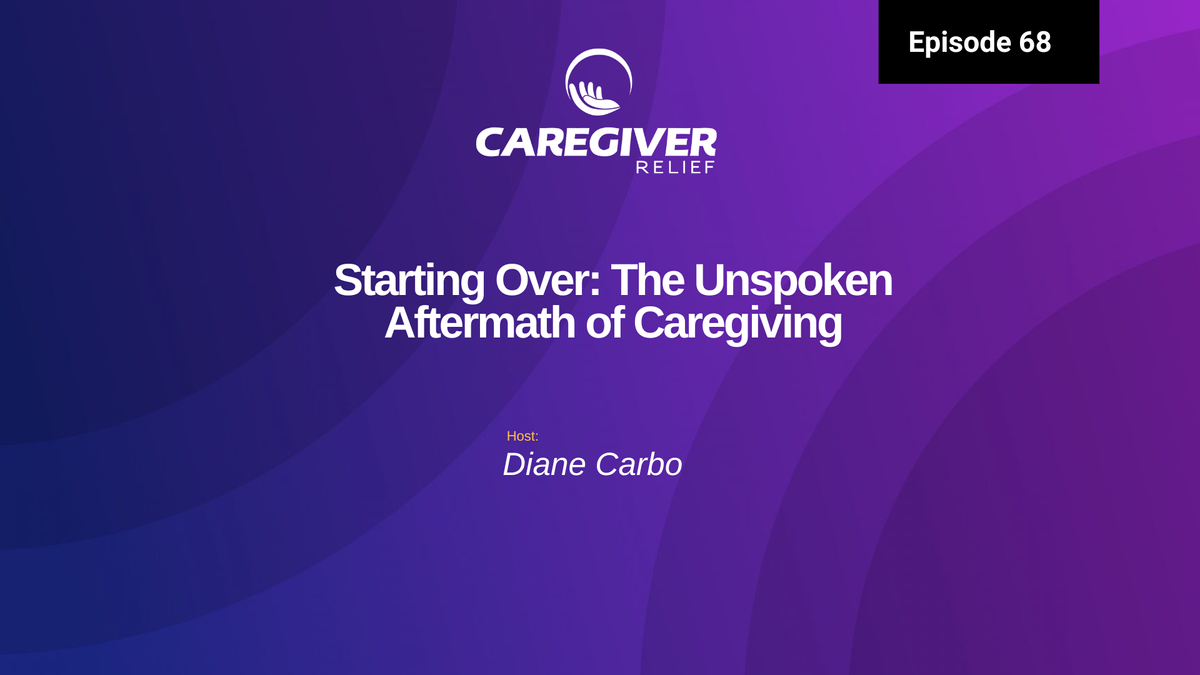 Episode 68 - Starting Over: The Unspoken Aftermath of Caregiving