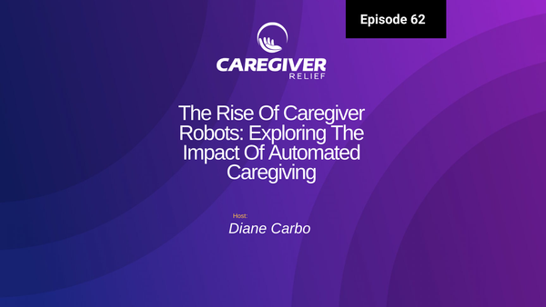 Episode 62 - The Rise Of Caregiver Robots: Exploring The Impact Of Automated Caregiving